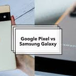 Google Pixel vs Samsung: Which Phone is Right for You?