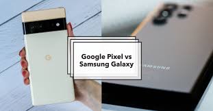 Google Pixel vs Samsung: Which Phone is Right for You?